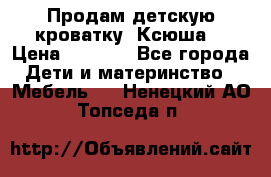 Продам детскую кроватку “Ксюша“ › Цена ­ 4 500 - Все города Дети и материнство » Мебель   . Ненецкий АО,Топседа п.